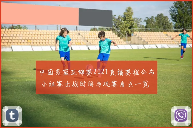 中国男篮亚锦赛2021直播赛程公布 小组赛出战时间与观赛看点一览