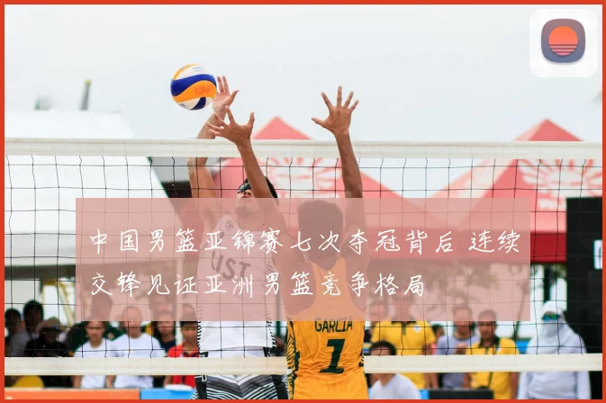 中国男篮亚锦赛七次夺冠背后 连续交锋见证亚洲男篮竞争格局