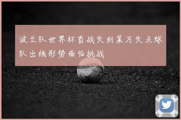 波兰队世界杯首战失利莱万失点球队出线形势面临挑战