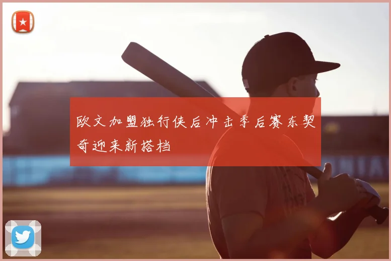 欧文加盟独行侠后冲击季后赛东契奇迎来新搭档