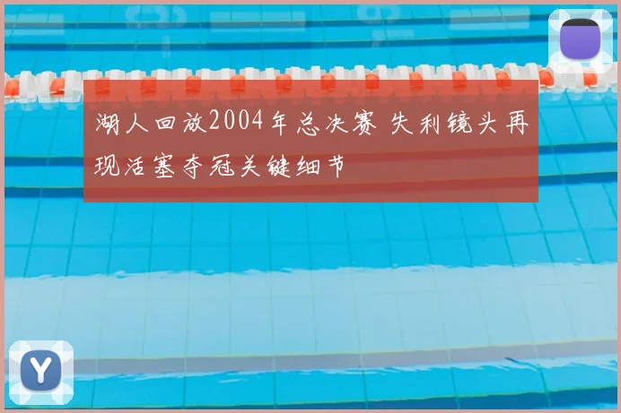 湖人回放2004年总决赛 失利镜头再现活塞夺冠关键细节