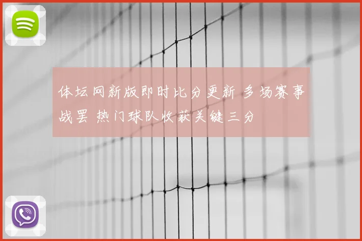 体坛网新版即时比分更新 多场赛事战罢 热门球队收获关键三分